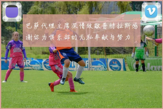 巴萨代理主席深情致敬普特拉斯感谢你为俱乐部的无私奉献与努力