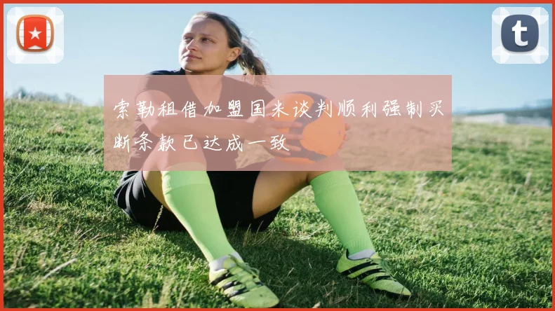 索勒租借加盟国米谈判顺利强制买断条款已达成一致