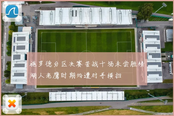 施罗德分区决赛苦战十场未尝胜绩湖人老鹰时期均遭对手横扫