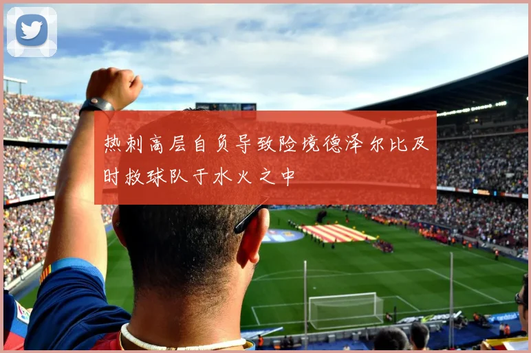 热刺高层自负导致险境德泽尔比及时救球队于水火之中