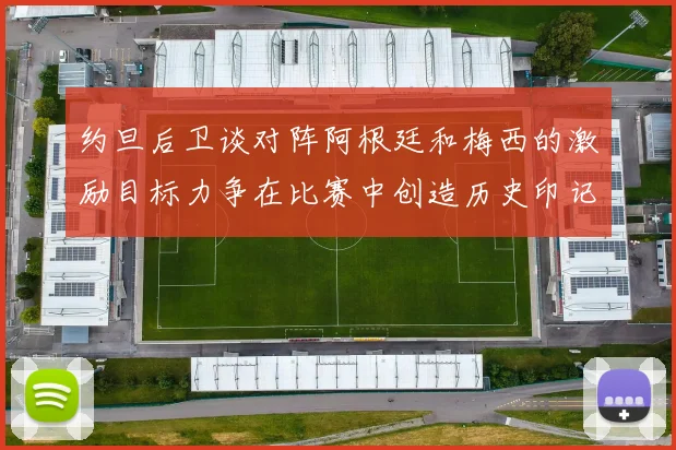约旦后卫谈对阵阿根廷和梅西的激励目标力争在比赛中创造历史印记