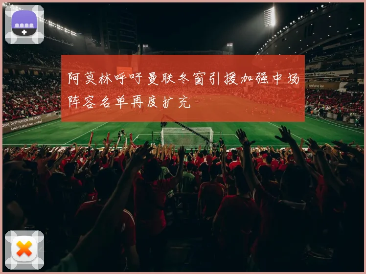阿莫林呼吁曼联冬窗引援加强中场阵容名单再度扩充