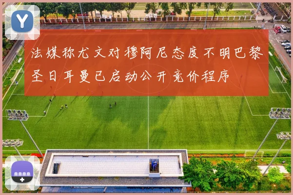 法媒称尤文对穆阿尼态度不明巴黎圣日耳曼已启动公开竞价程序