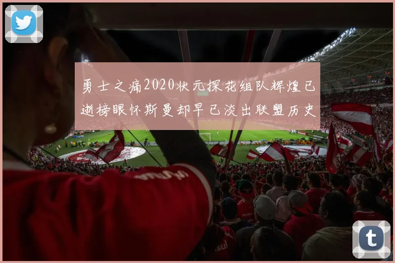勇士之痛2020状元探花组队辉煌已逝榜眼怀斯曼却早已淡出联盟历史舞台