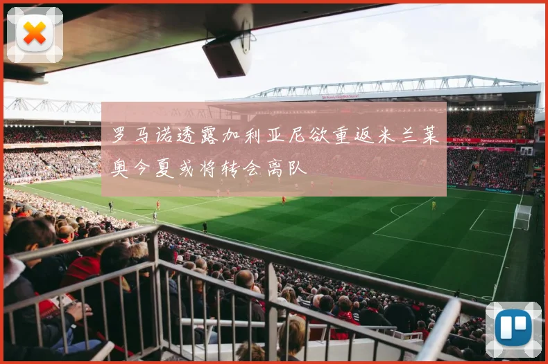 罗马诺透露加利亚尼欲重返米兰莱奥今夏或将转会离队